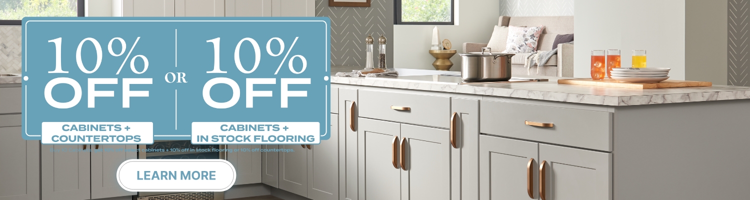 10% Off Select Cabinets plus 10% Off In Stock Flooring OR 10% Off Countertops